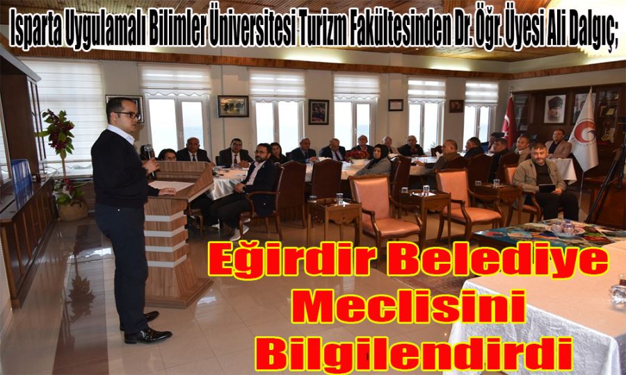 Isparta Uygulamalı Bilimler Üniversitesi Turizm Fakültesinden Dr. Öğr. Üyesi Ali Dalgıç;  Eğirdir Belediye  Meclisini  Bilgilendirdi