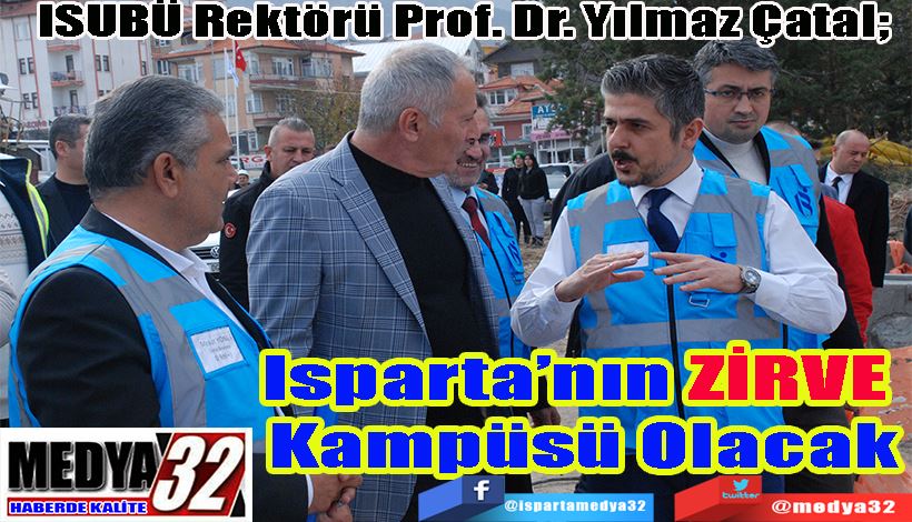 ISUBÜ Rektörü Prof. Dr. Yılmaz Çatal;  Isparta’nın ZİRVE  Kampüsü Olacak 