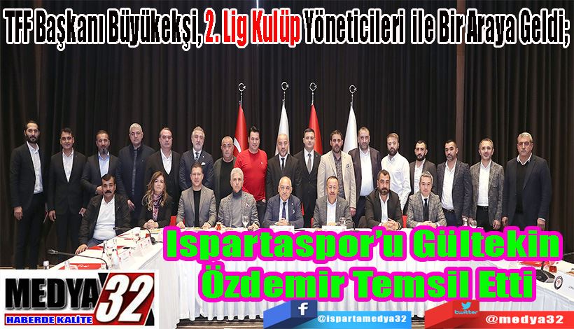 TFF Başkanı Büyükekşi, 2. Lig Kulüp Yöneticileri ile Bir Araya Geldi;  Ispartaspor’u Özdemir  Temsil Etti