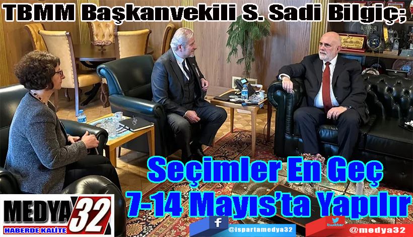  TBMM Başkanvekili S. Sadi Bilgiç;  Seçimler En Geç  7-14 Mayıs’ta Yapılır