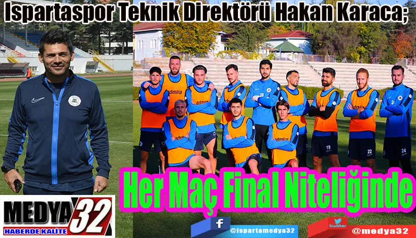 Ispartaspor Teknik Direktörü Hakan Karaca;   Her Maç Final Niteliğinde
