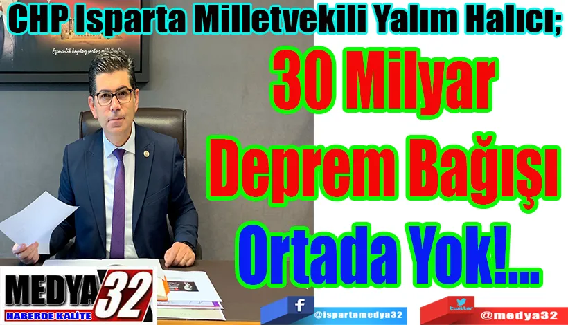CHP Isparta Milletvekili Yalım Halıcı;  30 Milyar Deprem  Bağışı Ortada  Yok!...