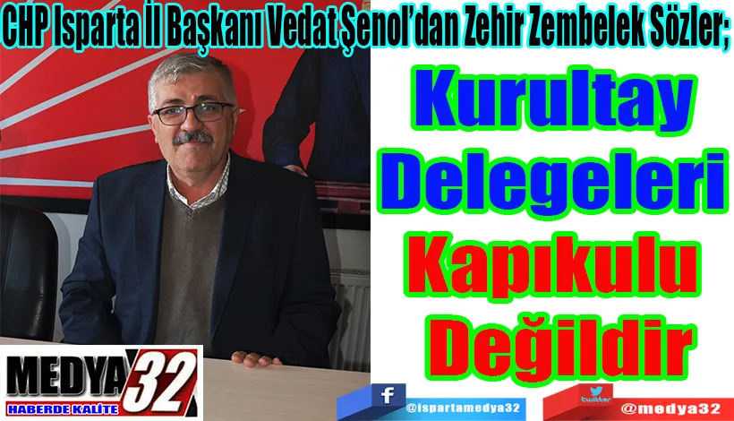 CHP Isparta İl Başkanı Vedat Şenol’dan Zehir Zembelek Sözler;  Kurultay  Delegeleri  Kapıkulu  Değildir