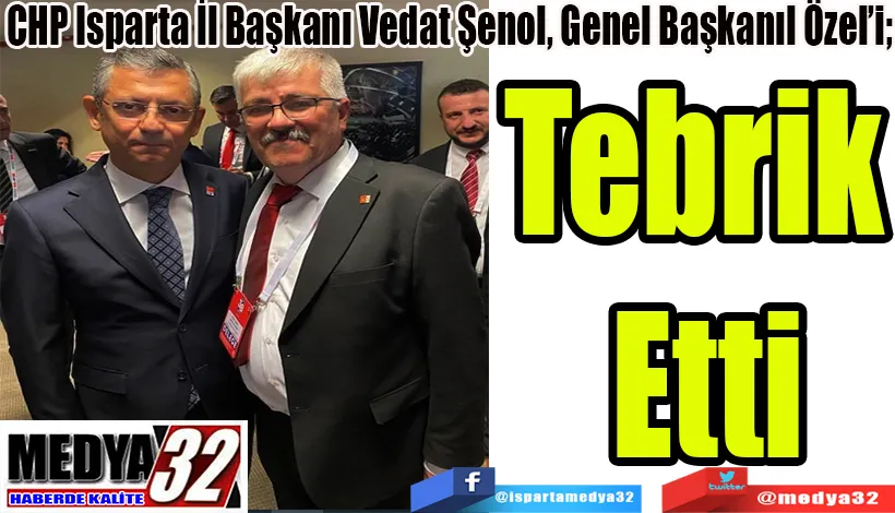 CHP Isparta İl Başkanı Vedat Şenol, Genel Başkanıl Özel’i;  Tebrik  Etti
