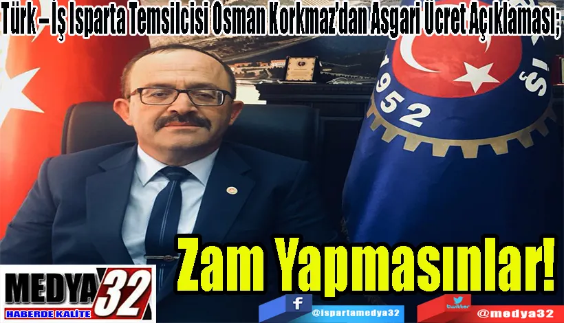 Türk – İş Isparta Temsilcisi Osman Korkmaz’dan Asgari Ücret Açıklaması;  Zam  Yapmasınlar! 