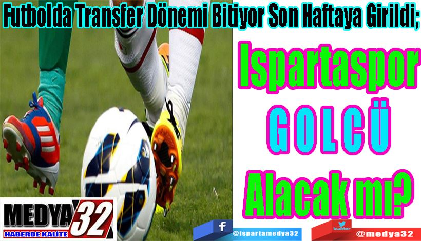 Futbolda Transfer Dönemi Bitiyor Son Haftaya Girildi;  Ispartaspor GOLCÜ Alacak mı? 