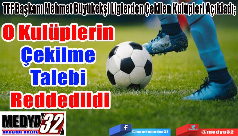  TFF Başkanı Mehmet Büyükekşi Liglerden Çekilen Kulüpleri Açıkladı;  O Kulüplerin Çekilme  Talebi Reddedildi