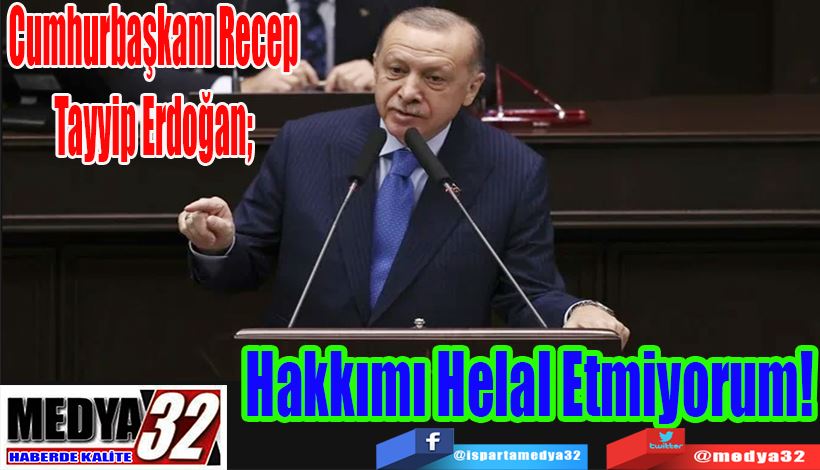 Cumhurbaşkanı Recep Tayyip Erdoğan;  Hakkımı Helal Etmiyorum! 