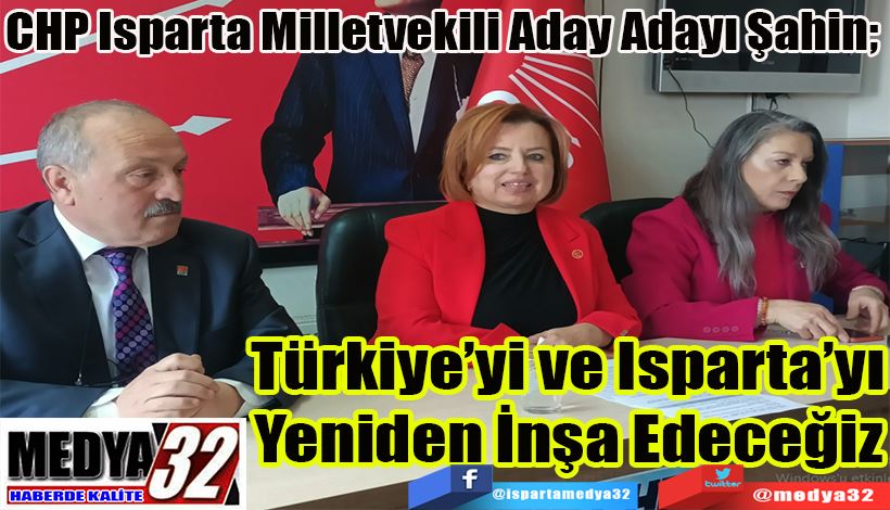 CHP Milletvekili Aday Adayı Şahin;  Türkiye’yi ve Isparta’yı Yeniden İnşa Edeceğiz