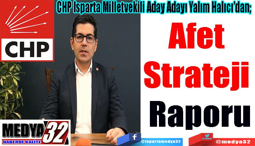 CHP Isparta Milletvekili Aday Adayı Yalım Halıcı’dan;   Afet  Strateji  Raporu