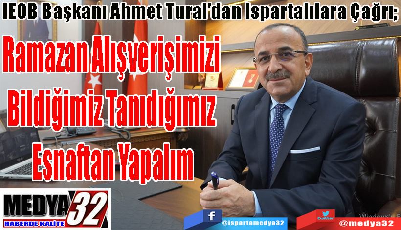 IEOB Başkanı Ahmet Tural’dan Ispartalılara Çağrı;  Ramazan Alışverişimizi  Bildiğimiz Tanıdığımız  Esnaftan Yapalım