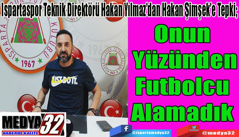 Ispartaspor Teknik Direktörü Hakan Yılmaz’dan Hakan Şimşek’e Tepki;  Onun  Yüzünden Futbolcu  Alamadık 