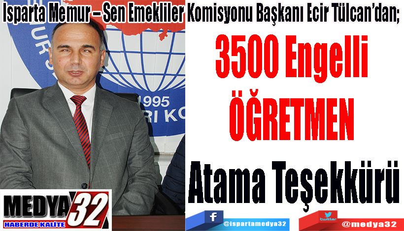 Isparta Memur – Sen Emekliler Komisyonu Başkanı Ecir Tülcan’dan;  3500 Engelli  ÖĞRETMEN  Atama Teşekkürü 