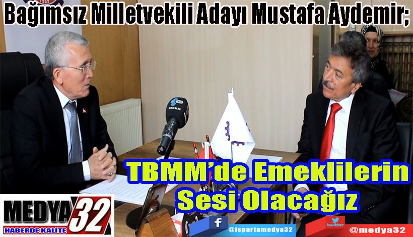 Bağımsız Milletvekili Adayı Mustafa Aydemir;  TBMM’de Emeklilerin Sesi Olacağız