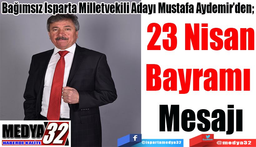 Bağımsız Isparta Milletvekili Adayı Mustafa Aydemir’den;  23 Nisan Bayramı  Mesajı 