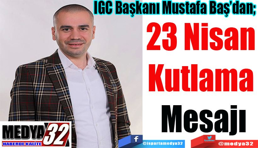 IGC Başkanı Mustafa Baş’dan 23 Nisan  Kutlama  Mesajı 