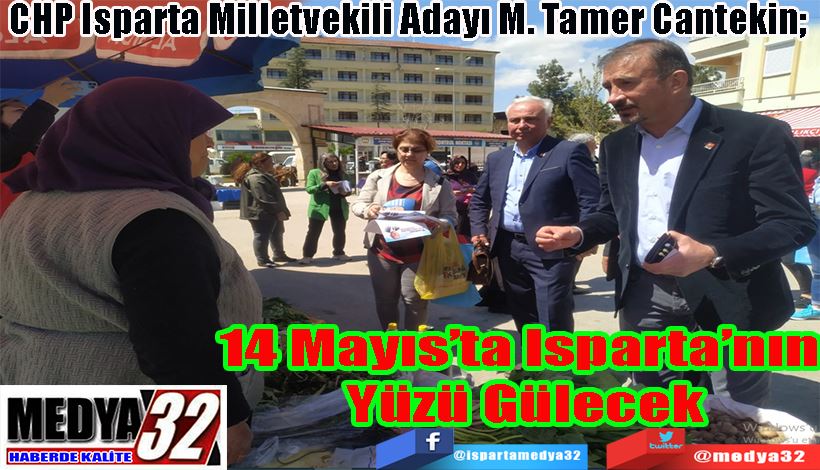 CHP Isparta Milletvekili Adayı M. Tamer Cantekin;  14 Mayıs’ta Isparta’nın  Yüzü Gülecek