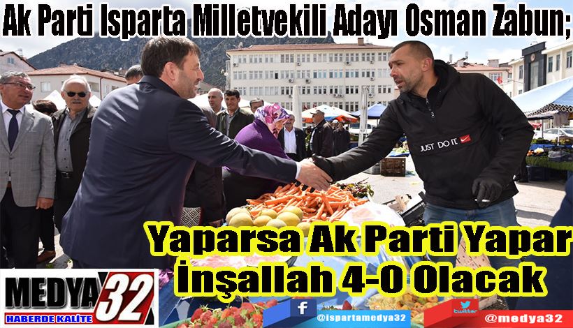 Ak Parti Isparta Milletvekili Adayı Osman Zabun;  Yaparsa Ak Parti Yapar İnşallah 4-0 Olacak