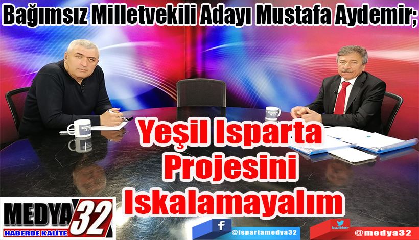 Bağımsız Milletvekili Adayı Mustafa Aydemir; Yeşil Isparta  Projesini  Iskalamayalım