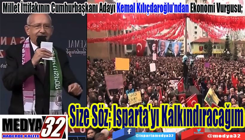 Millet İttifakının Cumhurbaşkanı Adayı Kemal Kılıçdaroğlu’ndan Ekonomi Vurgusu;  Size Söz; Isparta’yı Kalkındıracağım