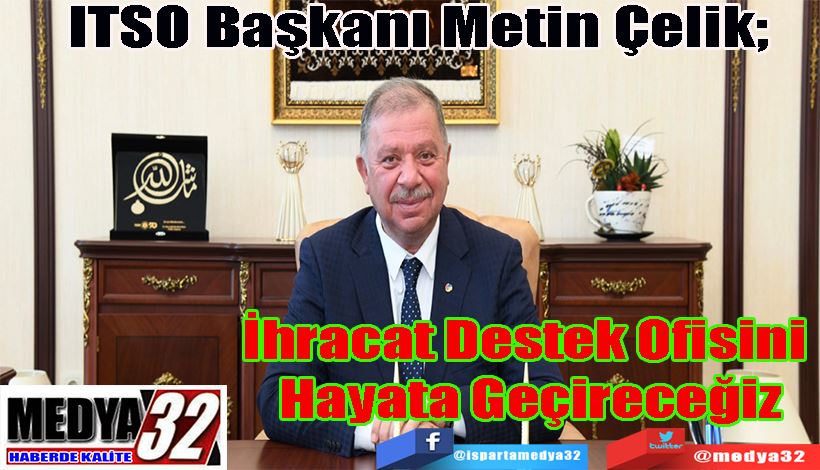 ITSO Başkanı Metin Çelik;  İhracat Destek Ofisini  Hayata Geçireceğiz 