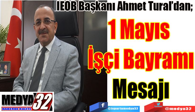 IEOB Başkanı Ahmet Tural’dan;  1 Mayıs  İşçi Bayramı Mesajı  