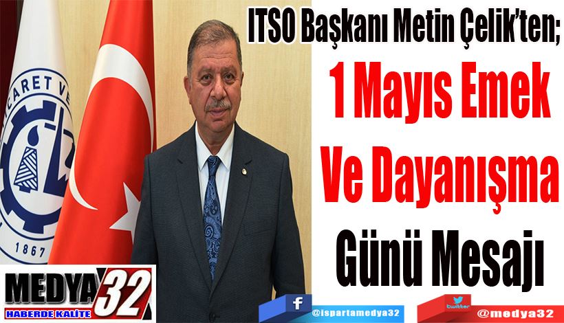 ITSO Başkanı Metin Çelik’ten;  1 Mayıs Emek Ve Dayanışma Günü Mesajı