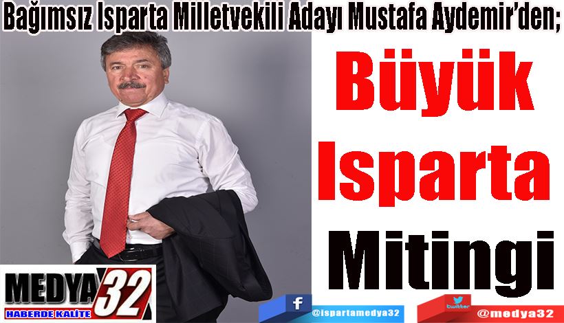 Bağımsız Isparta Milletvekili Adayı Mustafa Aydemir’den;  Büyük  Isparta  Mitingi  