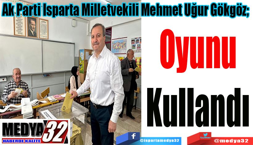 Ak Parti Isparta Milletvekili Mehmet Uğur Gökgöz;  Oyunu Kullandı