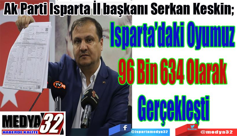 Ak Parti Isparta İl başkanı Serkan Keskin;  Isparta’daki Oyumuz  96 Bin 634 Olarak  Gerçekleşti 