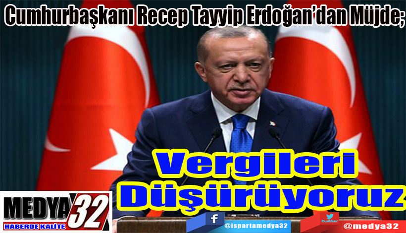 Cumhurbaşkanı Recep Tayyip Erdoğan’dan Müjde;  Vergileri  Düşürüyoruz