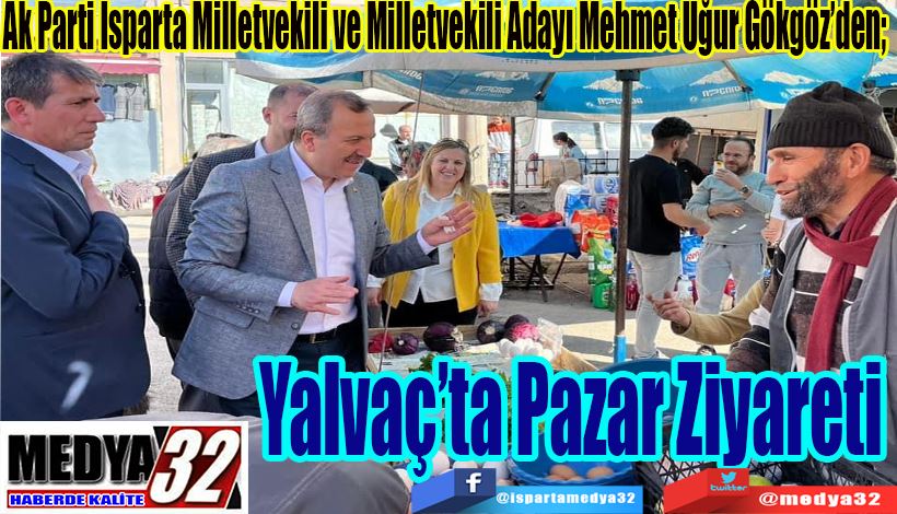 Ak Parti Isparta Milletvekili ve Milletvekili Adayı Mehmet Uğur Gökgöz’den;  Yalvaç’ta  Pazar  Ziyareti 