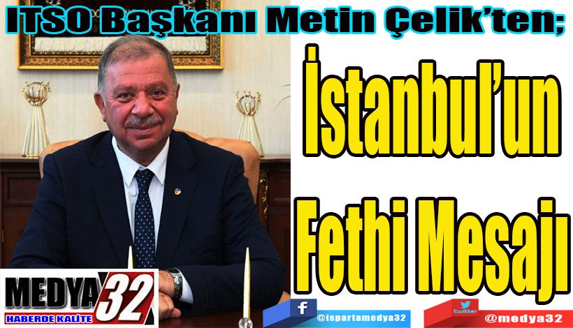 ITSO Başkanı Metin Çelik’ten;  İstanbul’un Fethi Mesajı