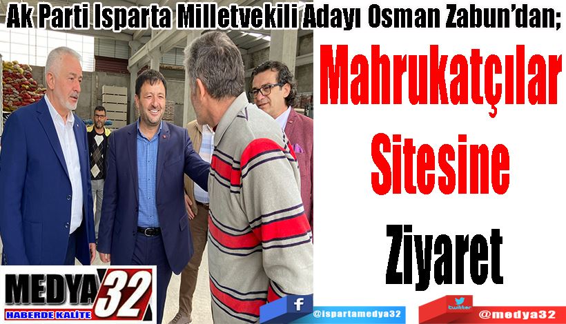 Ak Parti Isparta Milletvekili Adayı Osman Zabun’dan;  Mahrukatçılar  Sitesine  Ziyaret 