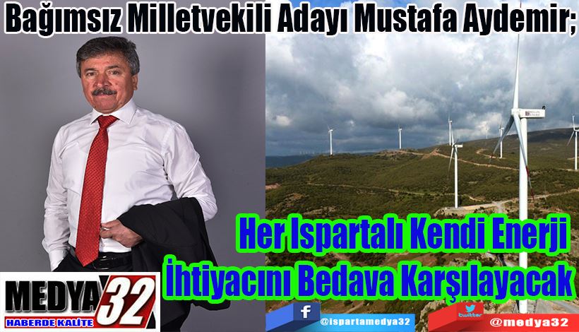 Bağımsız Milletvekili Adayı Mustafa Aydemir;  Her Ispartalı Kendi Enerji  İhtiyacını Bedava Karşılayacak