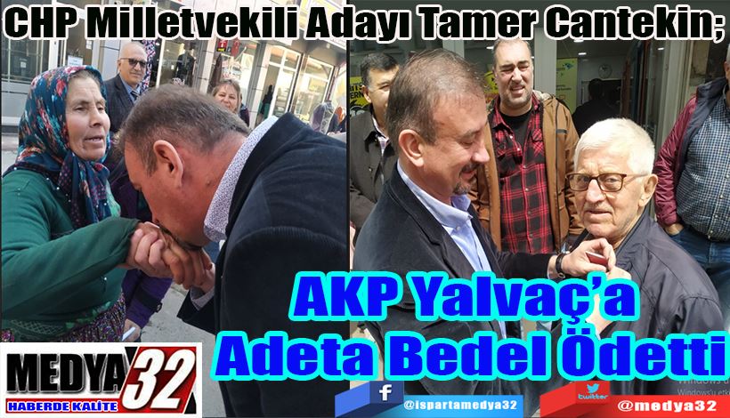 CHP Milletvekili Adayı Tamer Cantekin;  AKP Yalvaç’a  Adeta Bedel Ödetti