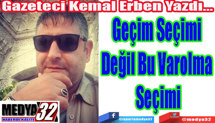 Gazeteci Kemal Erben Yazdı… Geçim Seçimi  Değil Bu Varolma  Seçimi 