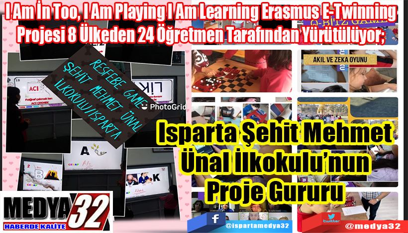  I Am İn Too, I Am Playing I Am Learning Erasmus E-Twinning  Projesi 8 Ülkeden 24 Öğretmen Tarafından Yürütülüyor;  Isparta Şehit Mehmet  Ünal İlkokulu’nun  Proje Gururu 