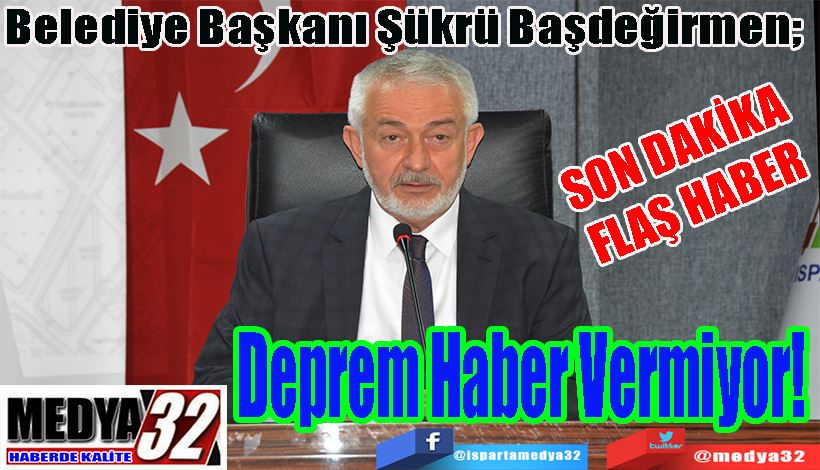 SON DAKİKA FLAŞ HABER Belediye Başkanı Şükrü Başdeğirmen;  Deprem Haber Vermiyor! 