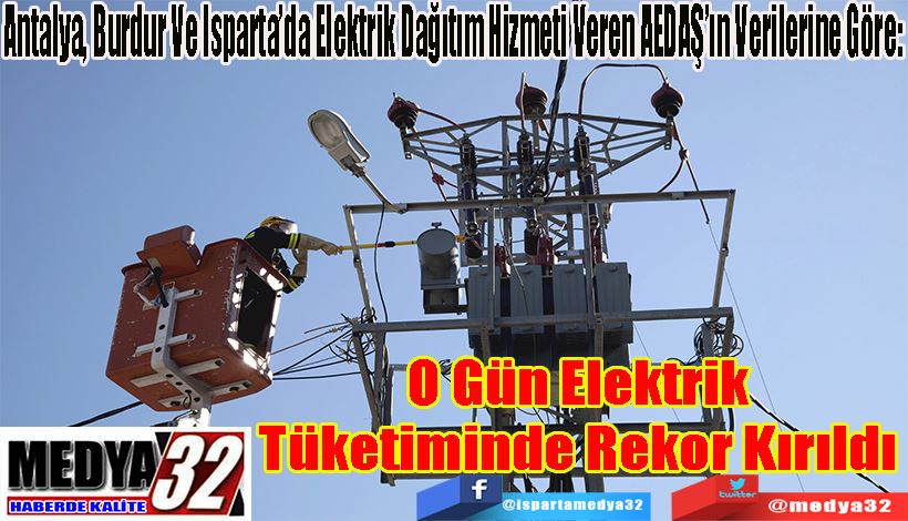  Antalya, Burdur Ve Isparta’da Elektrik Dağıtım Hizmeti Veren AEDAŞ’ın Verilerine Göre: O Gün Elektrik  Tüketiminde Rekor Kırıldı 
