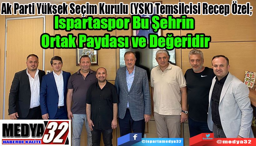 Ak Parti Yüksek Seçim Kurulu (YSK) Temsilcisi Recep Özel;  Ispartaspor Bu Şehrin  Ortak Paydası ve Değeridir