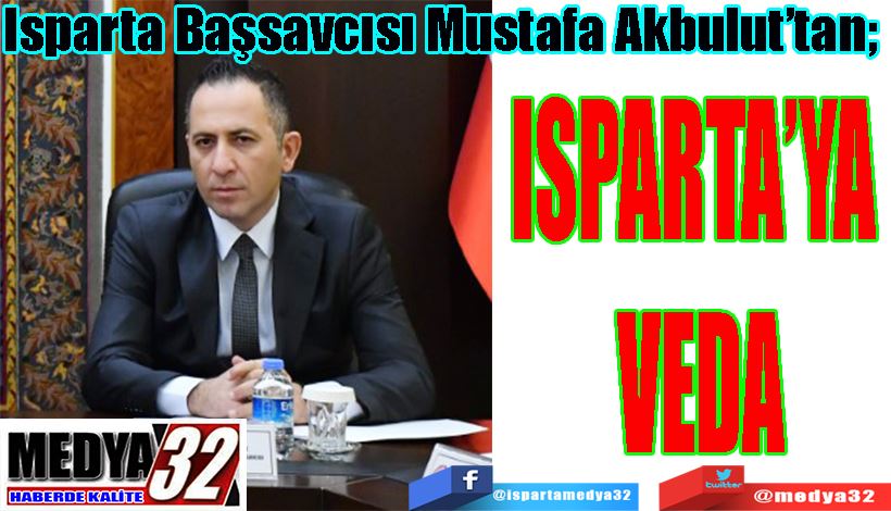 Isparta Başsavcısı Mustafa Akbulut’tan;  ISPARTA’YA VEDA