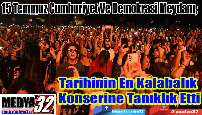 15 Temmuz Cumhuriyet Ve Demokrasi Meydanı;  Tarihinin En Kalabalık  Konserine Tanıklık Etti 
