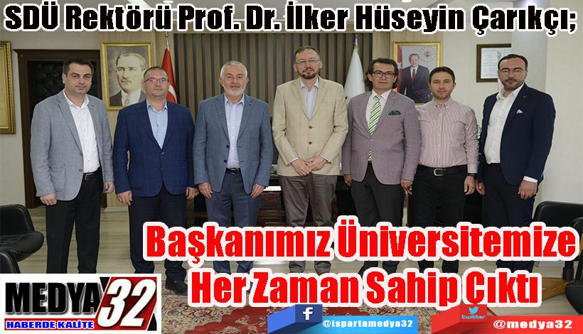 SDÜ Rektörü Prof. Dr. İlker Hüseyin Çarıkçı;  Başkanımız Üniversitemize  Her Zaman Sahip Çıktı 