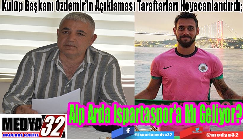 Kulüp Başkanı Özdemir’in Açıklaması Taraftarları Heyecanlandırdı;  Alp Arda  Ispartaspor’a  Mı Geliyor? 