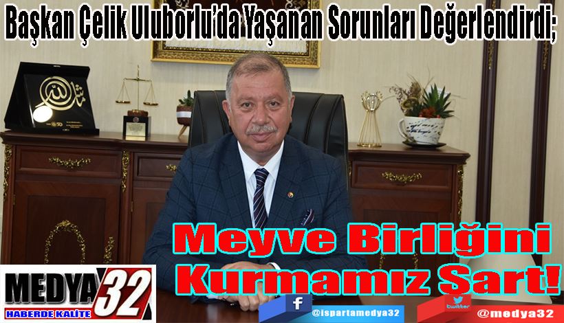 Başkan Çelik Uluborlu’da Yaşanan Sorunları Değerlendirdi; Meyve Birliğini  Kurmamız Şart!