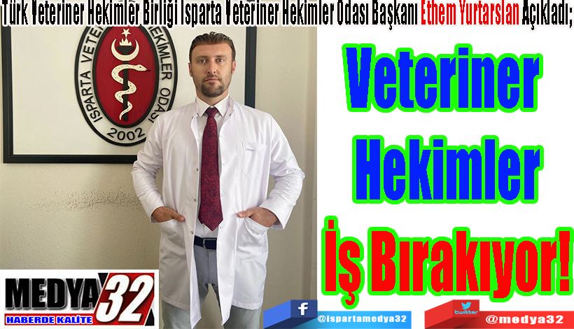 Türk Veteriner Hekimler Birliği Isparta Şube Başkanı Ethem Yurtaslan Açıkladı;  Veteriner  Hekimler İş Bırakıyor! 