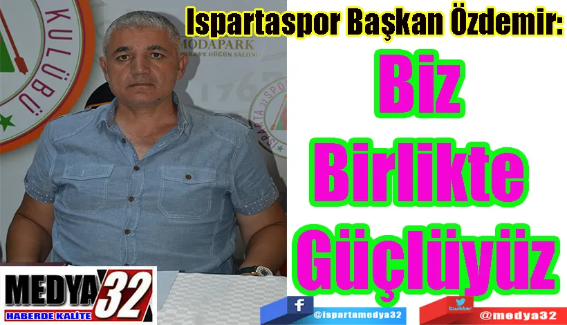 Ispartaspor Başkan Özdemir:  Biz  Birlikte  Güçlüyüz