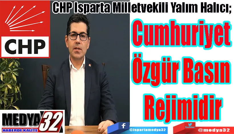 CHP Isparta Milletvekili Yalım Halıcı;  Cumhuriyet Özgür Basın Rejimidir