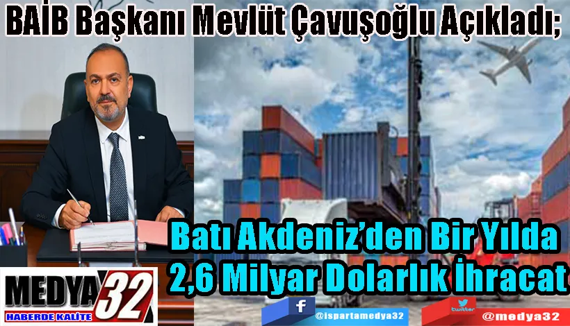  BAİB Başkanı Mevlüt Çavuşoğlu Açıkladı;  Batı Akdeniz’den Bir Yılda  2,6 Milyar Dolarlık İhracat 